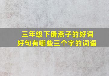 三年级下册燕子的好词好句有哪些三个字的词语