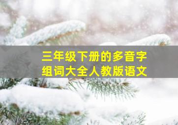 三年级下册的多音字组词大全人教版语文