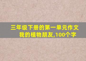 三年级下册的第一单元作文我的植物朋友,100个字