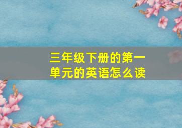 三年级下册的第一单元的英语怎么读