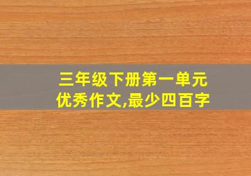 三年级下册第一单元优秀作文,最少四百字