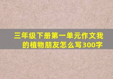 三年级下册第一单元作文我的植物朋友怎么写300字