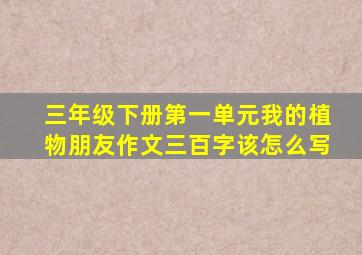 三年级下册第一单元我的植物朋友作文三百字该怎么写