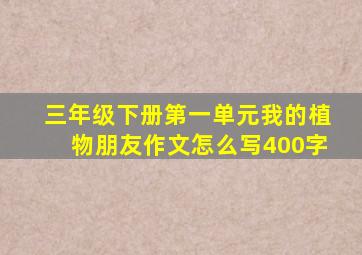 三年级下册第一单元我的植物朋友作文怎么写400字