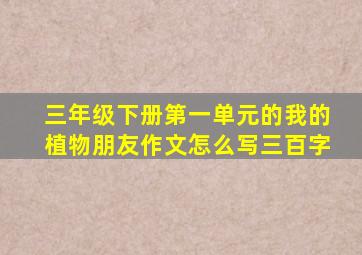 三年级下册第一单元的我的植物朋友作文怎么写三百字