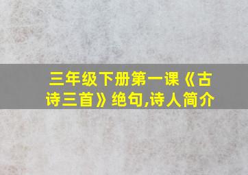 三年级下册第一课《古诗三首》绝句,诗人简介