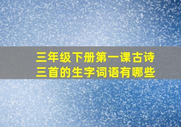 三年级下册第一课古诗三首的生字词语有哪些