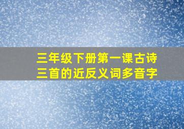 三年级下册第一课古诗三首的近反义词多音字