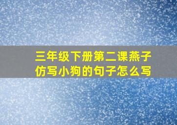 三年级下册第二课燕子仿写小狗的句子怎么写