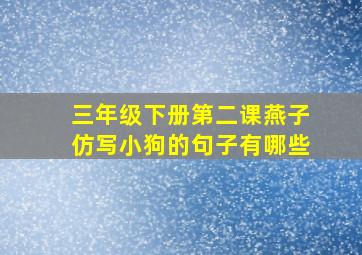 三年级下册第二课燕子仿写小狗的句子有哪些