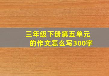 三年级下册第五单元的作文怎么写300字