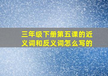 三年级下册第五课的近义词和反义词怎么写的