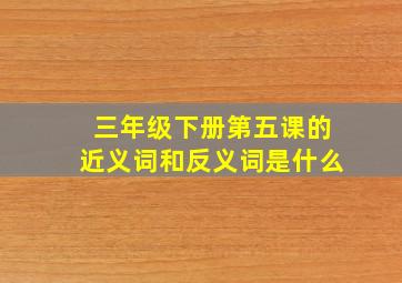 三年级下册第五课的近义词和反义词是什么