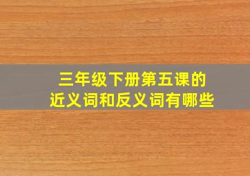 三年级下册第五课的近义词和反义词有哪些