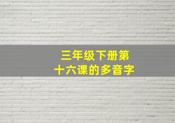 三年级下册第十六课的多音字