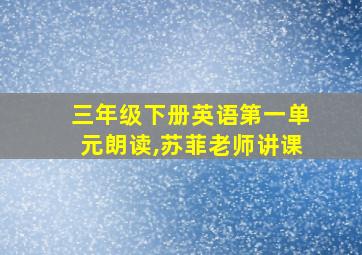 三年级下册英语第一单元朗读,苏菲老师讲课