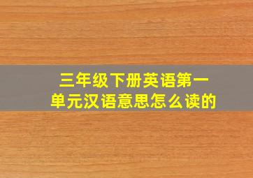 三年级下册英语第一单元汉语意思怎么读的