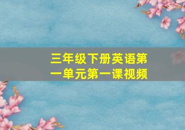 三年级下册英语第一单元第一课视频