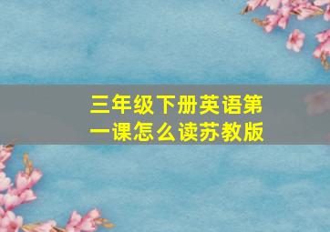 三年级下册英语第一课怎么读苏教版