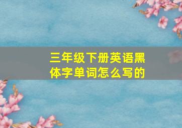 三年级下册英语黑体字单词怎么写的