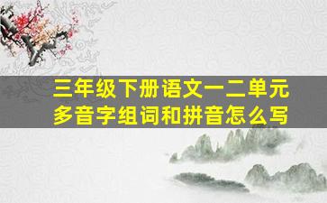 三年级下册语文一二单元多音字组词和拼音怎么写