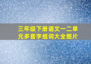 三年级下册语文一二单元多音字组词大全图片