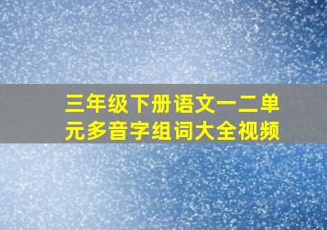 三年级下册语文一二单元多音字组词大全视频