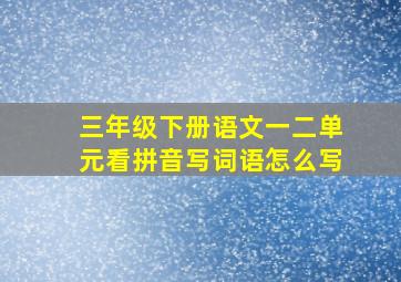 三年级下册语文一二单元看拼音写词语怎么写