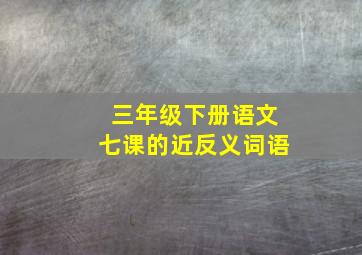 三年级下册语文七课的近反义词语