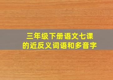 三年级下册语文七课的近反义词语和多音字