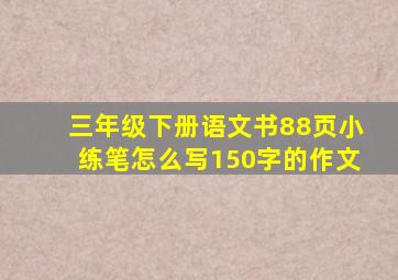 三年级下册语文书88页小练笔怎么写150字的作文