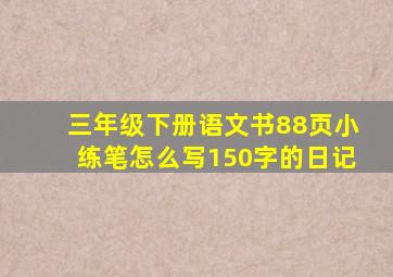 三年级下册语文书88页小练笔怎么写150字的日记