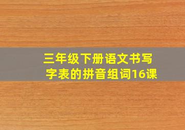 三年级下册语文书写字表的拼音组词16课