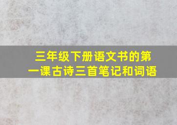 三年级下册语文书的第一课古诗三首笔记和词语