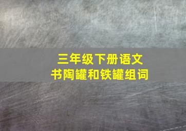 三年级下册语文书陶罐和铁罐组词