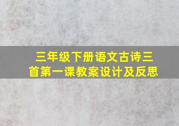 三年级下册语文古诗三首第一课教案设计及反思