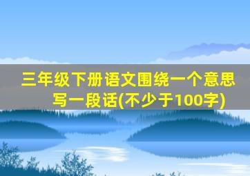 三年级下册语文围绕一个意思写一段话(不少于100字)