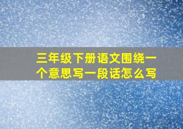 三年级下册语文围绕一个意思写一段话怎么写