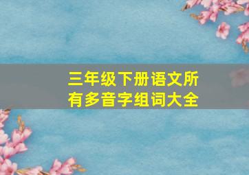 三年级下册语文所有多音字组词大全