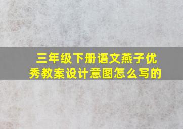 三年级下册语文燕子优秀教案设计意图怎么写的