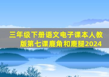 三年级下册语文电子课本人教版第七课鹿角和鹿腿2024