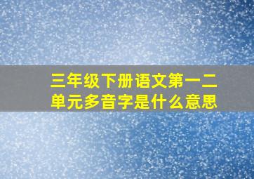 三年级下册语文第一二单元多音字是什么意思