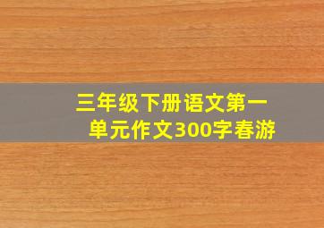 三年级下册语文第一单元作文300字春游