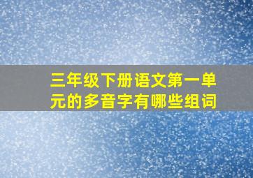 三年级下册语文第一单元的多音字有哪些组词