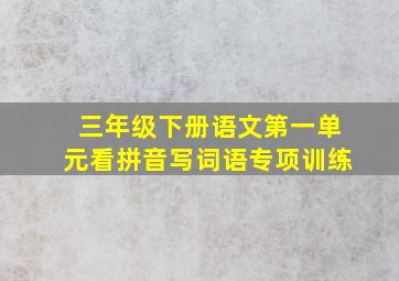 三年级下册语文第一单元看拼音写词语专项训练