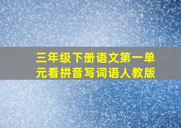 三年级下册语文第一单元看拼音写词语人教版