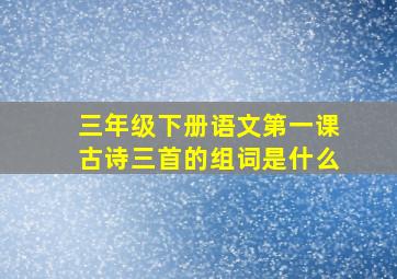 三年级下册语文第一课古诗三首的组词是什么