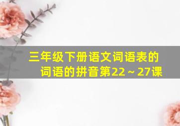 三年级下册语文词语表的词语的拼音第22～27课