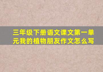 三年级下册语文课文第一单元我的植物朋友作文怎么写