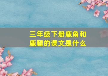 三年级下册鹿角和鹿腿的课文是什么